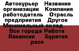 Автокурьер › Название организации ­ Компания-работодатель › Отрасль предприятия ­ Другое › Минимальный оклад ­ 1 - Все города Работа » Вакансии   . Бурятия респ.